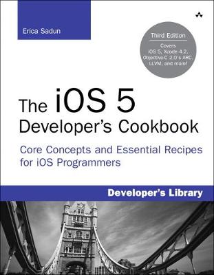 The IOS 5 Developer's Cookbook: Core Concepts and Essential Recipes for IOS Programmers, 3/E - Sadun, Erica