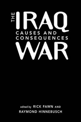 The Iraq War: Causes and Consequences - Fawn, Rick (Editor), and Hinnesbusch, Raymond (Editor)