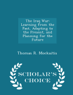 The Iraq War: Learning from the Past, Adapting to the Present, and Planning for the Future - War College Series