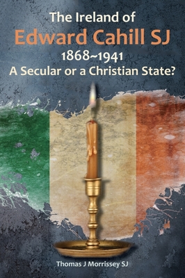 The Ireland of Edward Cahill Sj 1868-1941: A Secular or a Christian State? - Morrissey, Thomas J