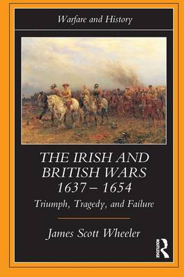 The Irish and British Wars, 1637-1654: Triumph, Tragedy, and Failure - Scott Wheeler, James