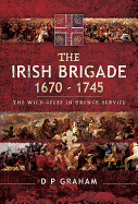 The Irish Brigade 1670-1745: The Wild Geese in French Service