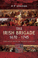 The Irish Brigade 1670-1745: The Wild Geese in French Service