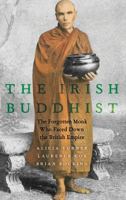 The Irish Buddhist: The Forgotten Monk who Faced Down the British Empire - Turner, Alicia, and Cox, Laurence, and Bocking, Brian