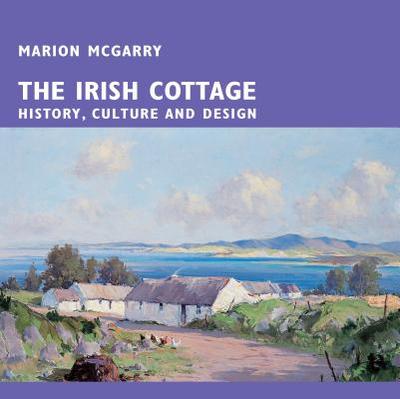 The Irish Cottage: History, Culture and Design - McGarry, Marion