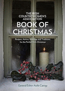 The Irish Countrywomen's Association Book of Christmas: Recipes, Advice, Blessings and Traditions for the Perfect Irish Christmas