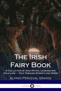 The Irish Fairy Book: A Collection of Irish Myths, Legends and Folk Lore - Told Through Stories and Verse