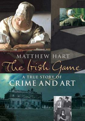 The Irish Game: A True Story of Crime and Art - Hart, Matthew