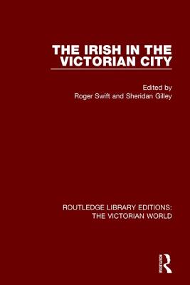 The Irish in the Victorian City - Swift, Roger (Editor), and Gilley, Sheridan (Editor)