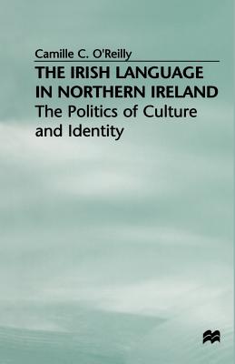 The Irish Language in Northern Ireland: The Politics of Culture and Identity - O'Reilly, Camille C