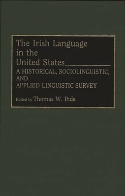 The Irish Language in the United States: A Historical, Sociolinguistic, and Applied Linguistic Survey - Ihde, Thomas