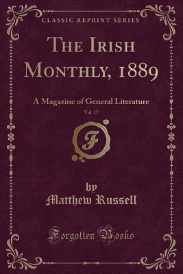 The Irish Monthly, 1889, Vol. 17: A Magazine of General Literature (Classic Reprint) - Russell, Matthew