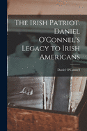 The Irish Patriot. Daniel O'Connel's Legacy to Irish Americans