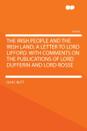 The Irish People and the Irish Land: A Letter to Lord Lifford; With Comments on the Publications of Lord Dufferin and Lord Rosse (Classic Reprint)