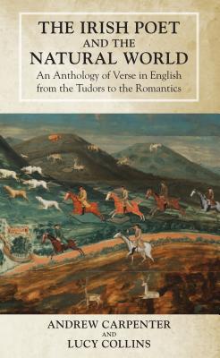 The Irish Poet and the Natural World: An Anthology of Verse in English from the Tudors to the Romantics - Carpenter, Andrew (Editor), and Collins, Lucy (Editor)