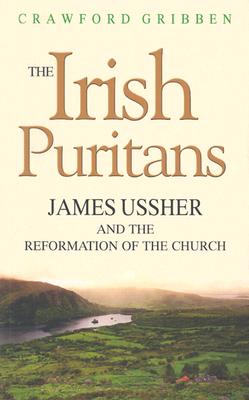 The Irish Puritans: James Ussher and the Reformation of the Church - Gribben, Crawford