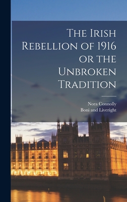 The Irish Rebellion of 1916 or the Unbroken Tradition - Connolly, Nora, and Boni and Liveright (Creator)