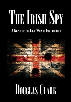 The Irish Spy: A Novel of the Irish War of Independence - Clark, Douglas