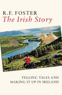 The Irish Story: Telling Tales and Making it Up in Ireland - Foster, R. F.