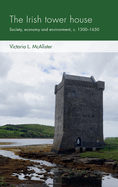 The Irish Tower House: Society, Economy and Environment, c. 1300-1650