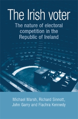 The Irish Voter: The Nature of Electoral Competition in the Republic of Ireland - Marsh, Michael, and Sinnott, Richard, and Garry, John