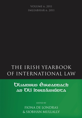 The Irish Yearbook of International Law, Volume 6, 2011 - de Londras, Fiona (Editor), and Mullally, Siobhn (Editor)