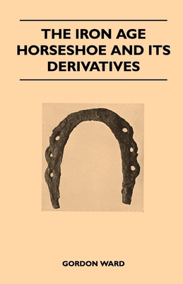 The Iron Age Horseshoe and its Derivatives - Ward, Gordon