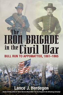The Iron Brigade in the Civil War: Bull Run to Appomattox, 1861-1865 - Herdegen, Lance J.