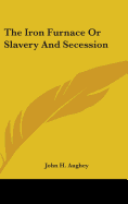 The Iron Furnace Or Slavery And Secession