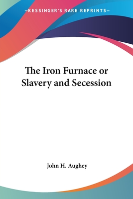 The Iron Furnace or Slavery and Secession - Aughey, John H