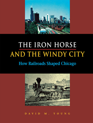 The Iron Horse and the Windy City - Young, David M