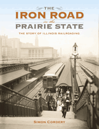 The Iron Road in the Prairie State: The Story of Illinois Railroading