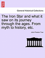 The Iron Star and What It Saw on Its Journey Through the Ages. from Myth to History, Etc.