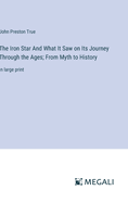 The Iron Star And What It Saw on Its Journey Through the Ages; From Myth to History: in large print