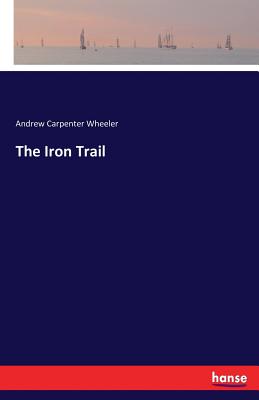 The Iron Trail - Wheeler, Andrew Carpenter