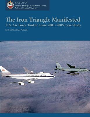 The Iron Triangle Manifested: U.S. Air Force Tanker Lease 2001-2005 Case Study - University, National Defense, and Punjani, Shahnaz M