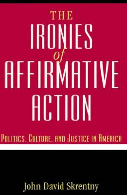 The Ironies of Affirmative Action: Politics, Culture, and Justice in America - Skrentny, John D