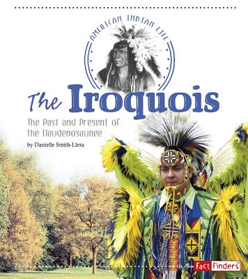 The Iroquois: The Past and Present of the Haudenosaunee - Smith-Llera, Danielle