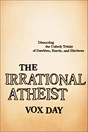 The Irrational Atheist: Dissecting the Unholy Trinity of Dawkins, Harris, and Hitchens - Day, Vox