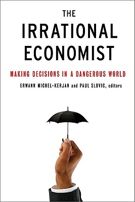 The Irrational Economist: Making Decisions in a Dangerous World - Michel-Kerjan, Erwann (Editor), and Slovic, Paul (Editor)