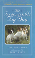 The Irrepressible Toy Dog - Arden, Darlene, and White, Betty (Foreword by)