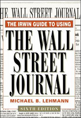 The Irwin Guide to Using the Wall St.Reet Journal, 6th Edition - Lehmann, Michael B