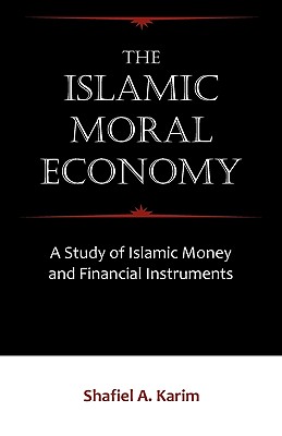 The Islamic Moral Economy: A Study of Islamic Money and Financial Instruments - Karim, Shafiel A