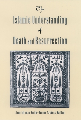 The Islamic Understanding of Death and Resurrection - Smith, Jane Idelman, and Haddad, Yvonne Yazbeck