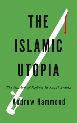 The Islamic Utopia: The Illusion of Reform in Saudi Arabia - Hammond, Andrew