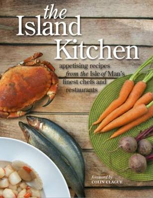 The Island Kitchen: Appetising Recipes from the Isle of Man's Finest Chefs & Restaurants - Cowsill, Miles (Compiled by), and Donaldson, Sara (Compiled by), and Clubbe, Colin (Foreword by)