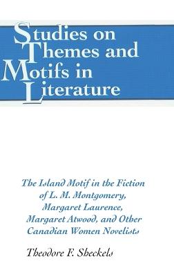 The Island Motif in the Fiction of L. M. Montgomery, Margaret Laurence, Margaret Atwood, and Other Canadian Women Novelists - Daemmrich, Horst, and Sheckels, Theodore F, Jr.
