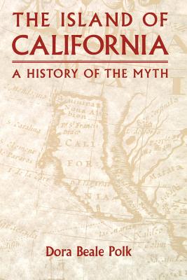 The Island of California: A History of the Myth - Polk, Dora Beale