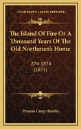 The Island of Fire or a Thousand Years of the Old Northmen's Home: 874-1874 (1875)