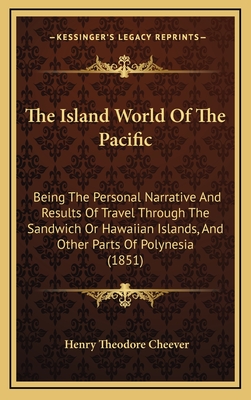 The Island World of the Pacific: Being the Personal Narrative and Results of Travel Through the Sandwich or Hawaiian Islands, and Other Parts of Polynesia (1851) - Cheever, Henry Theodore